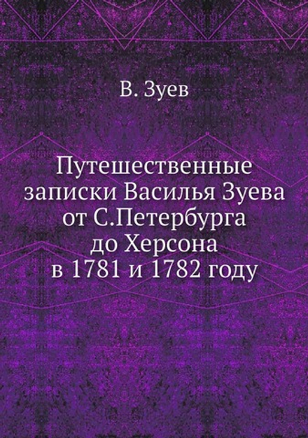 Путешественные записки Василья Зуева от С.Петербурга до Херсона в 1781 и 1782 году | В. Зуев