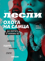 Охота на самца. Как получить от мужчины все. Обновленное издание. Алекс Лесли