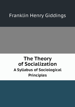The Theory of Socialization. A Syllabus of Sociological Principles | Giddings Franklin Henry