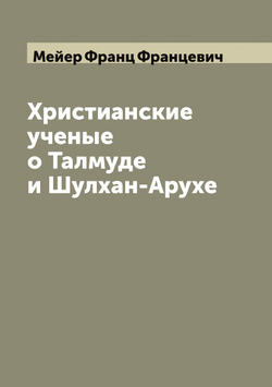 Христианские ученые о Талмуде и Шулхан-Арухе | Мейер Франц Францевич