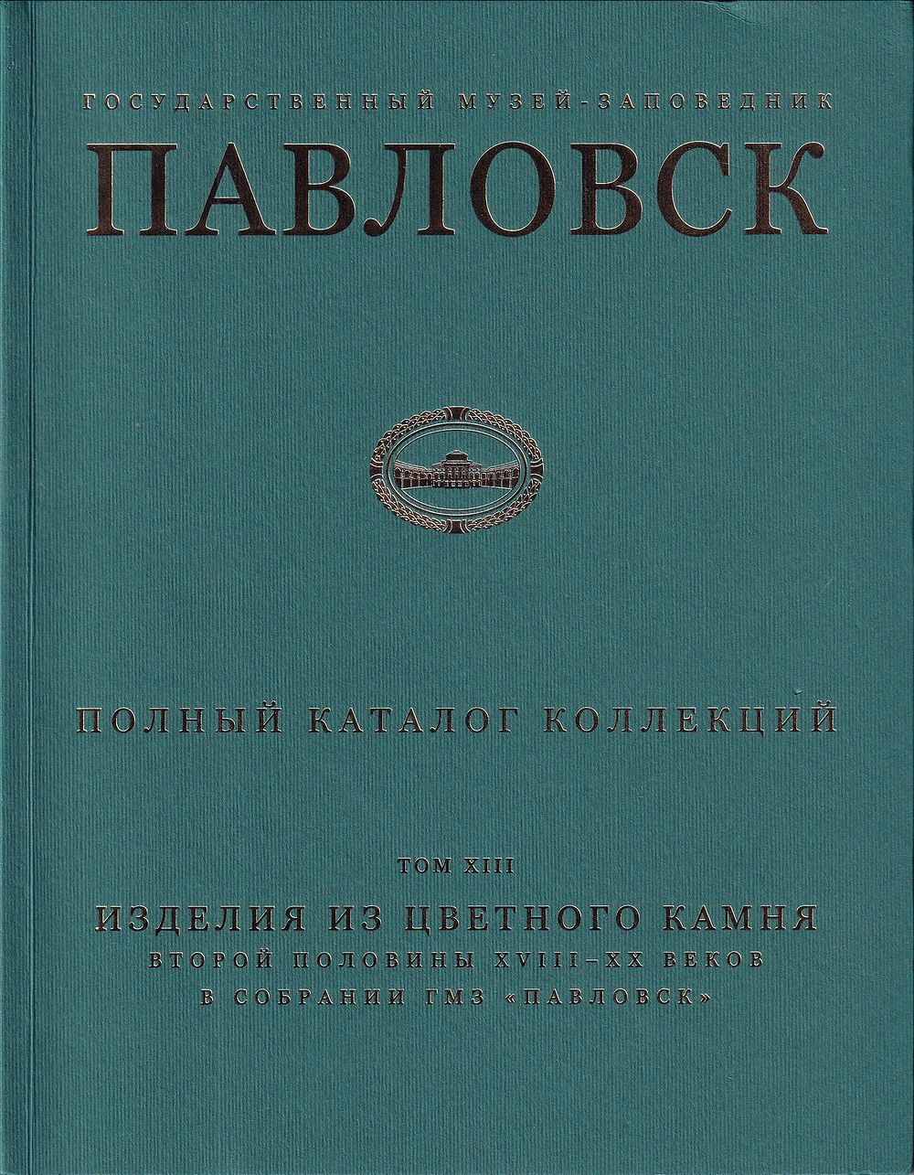 Павловск. Полный каталог коллекции. Том XIII. Изделия из цветного камня второй половины XVIII-XX веков в собрании ГМЗ «Павловск»