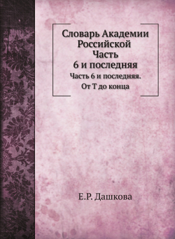Словарь Академии Российской. Часть 6 и последняя. От Т до конца | Е.Р. Дашкова