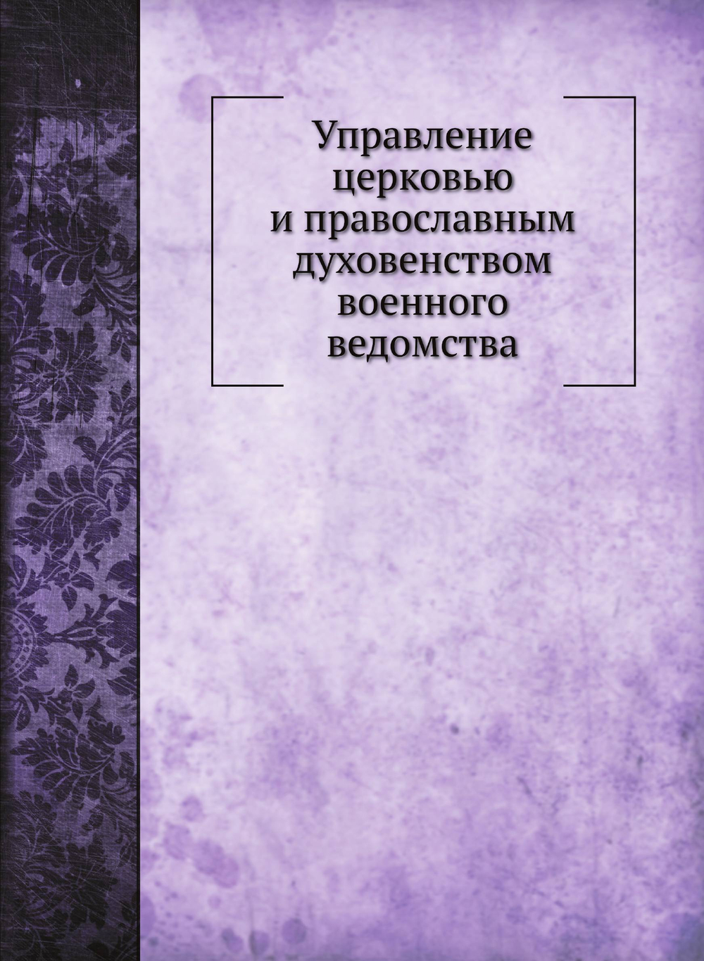 Управление церковью и православным духовенством военного ведомства | А.А. Желобовский; Д. А. Скалон