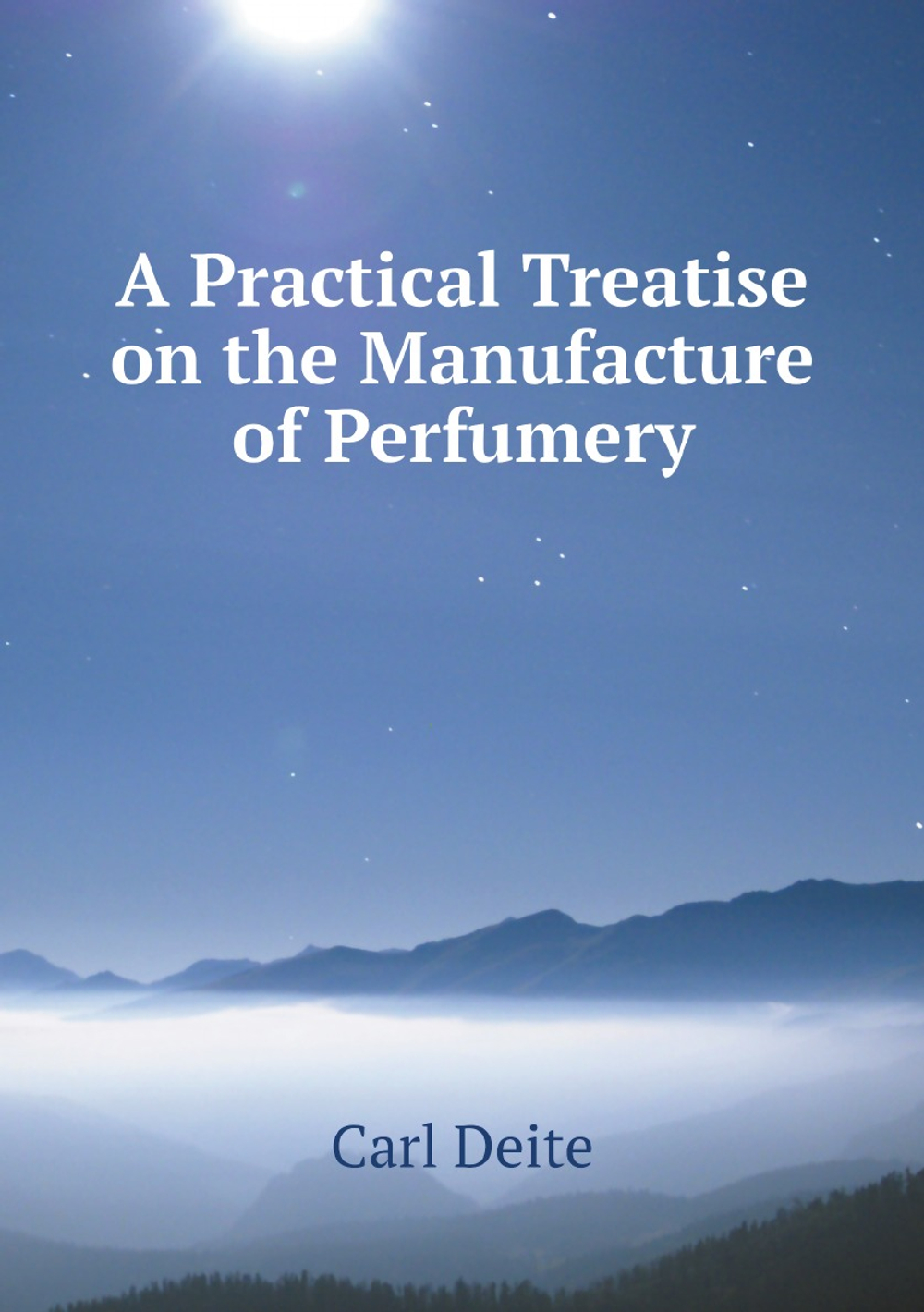 A Practical Treatise on the Manufacture of Perfumery | Carl Deite