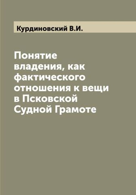 Понятие владения, как фактического отношения к вещи в Псковской Судной Грамоте | Курдиновский В.И.