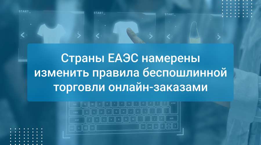 Страны ЕАЭС намерены изменить правила беспошлинной торговли онлайн-заказами