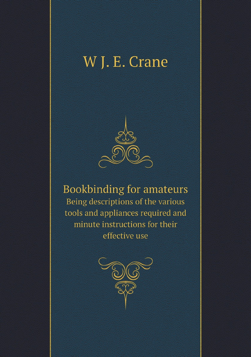 Bookbinding for amateurs. Being descriptions of the various tools and appliances required and minute instructions for their effective use | W J. E. Crane