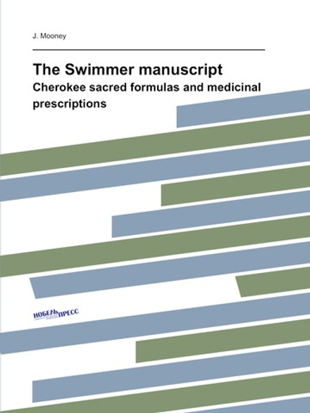 The Swimmer manuscript. Cherokee sacred formulas and medicinal prescriptions | J. Mooney