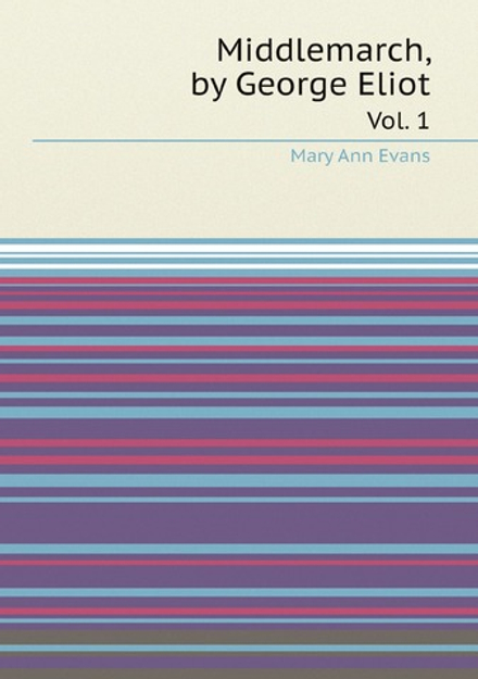 Middlemarch, by George Eliot. Vol. 1 | Mary Ann Evans