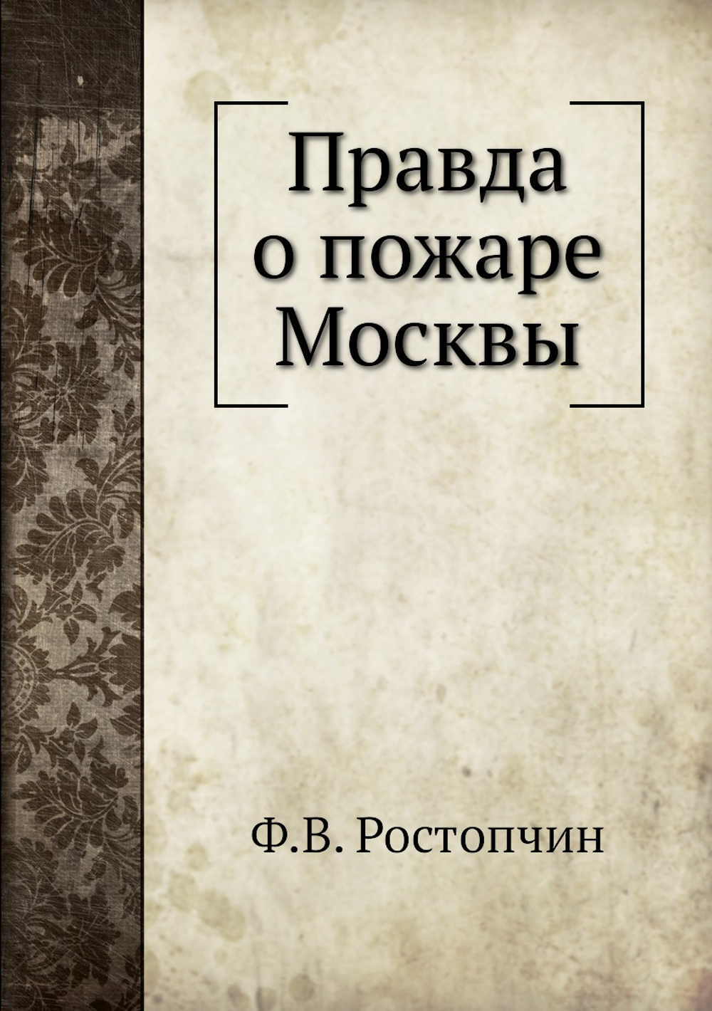 Правда о пожаре Москвы | Ф.В. Ростопчин; А. Волков