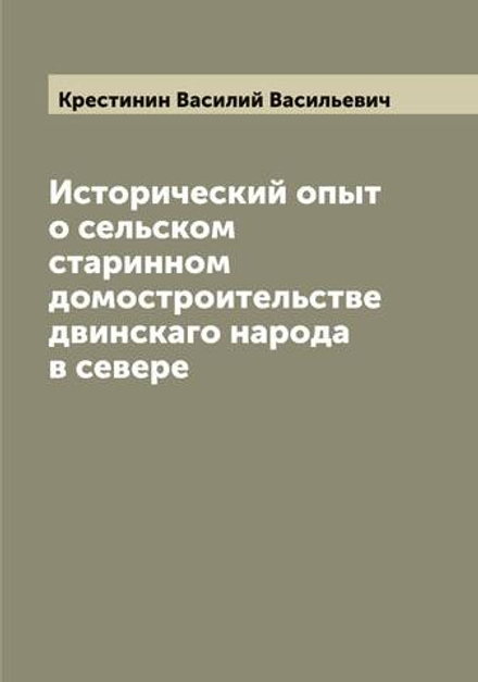 Исторический опыт о сельском старинном домостроительстве двинскаго народа в севере | Крестинин Василий Васильевич