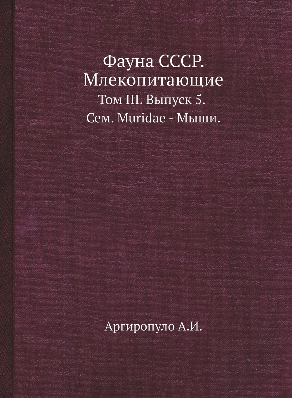 Фауна СССР. Млекопитающие. Том III. Выпуск 5. Сем. Muridae - Мыши. | Аргиропуло А.И.