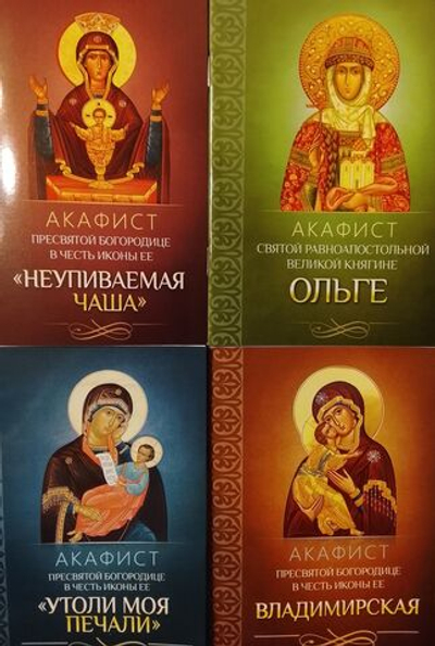Комплект их 4-х акафистов: Пресвятой Богородице в честь иконы Её Неупиваемая Чаша, Владимирская, Утоли Моя печали, акафист св. Ольге