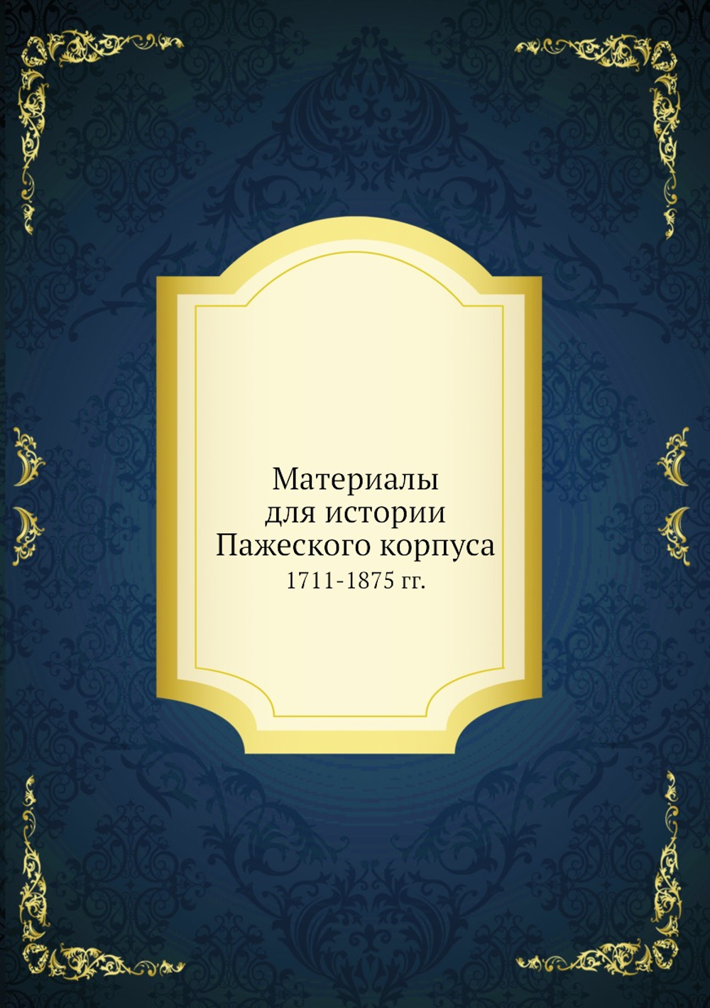Материалы для истории Пажеского корпуса. 1711-1875 гг. | Коллектив авторов