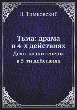 Тьма: драма в 4-х действиях. Дело жизни: сцены в 5-ти действиях | Н. Тимковский