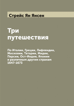 Три путешествия: По Италии, Греции, Лифляндии, Московии, Татарии, Мидии, Персии, Ост-Индии, Японии и различным другим странам 1647-1673 | Стрейс Ян Янсен