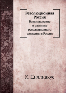 Революционная Россия. Возникновение и развитие революционного движения в России | К. Циллиакус