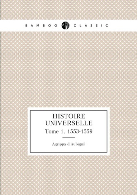 Histoire Universelle. Tome 1. 1553-1559 | Agrippa d'Aubigné