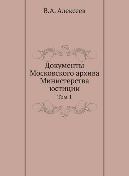 Документы Московского архива Министерства юстиции. Том 1 | В.А. Алексеев