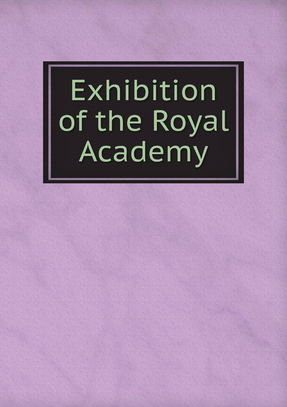 Exhibition of the Royal Academy | Royal Academy of Arts Great Britain