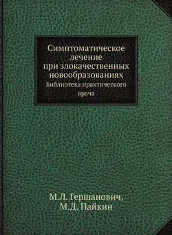 Симптоматическое лечение при злокачественных новообразованиях. Библиотека практического врача | М.Л. Гершанович; М.Д. Пайкин