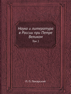 Наука и литература в России при Петре Великом. Том 1 | П. П. Пекарский