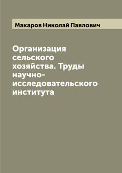 Организация сельского хозяйства. Труды научно-исследовательского института | Макаров Николай Павлович