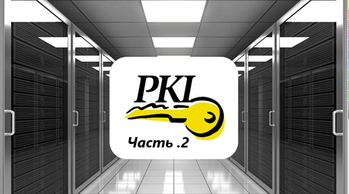 Инфраструктура Открытых Ключей (PKI). Часть № 2.