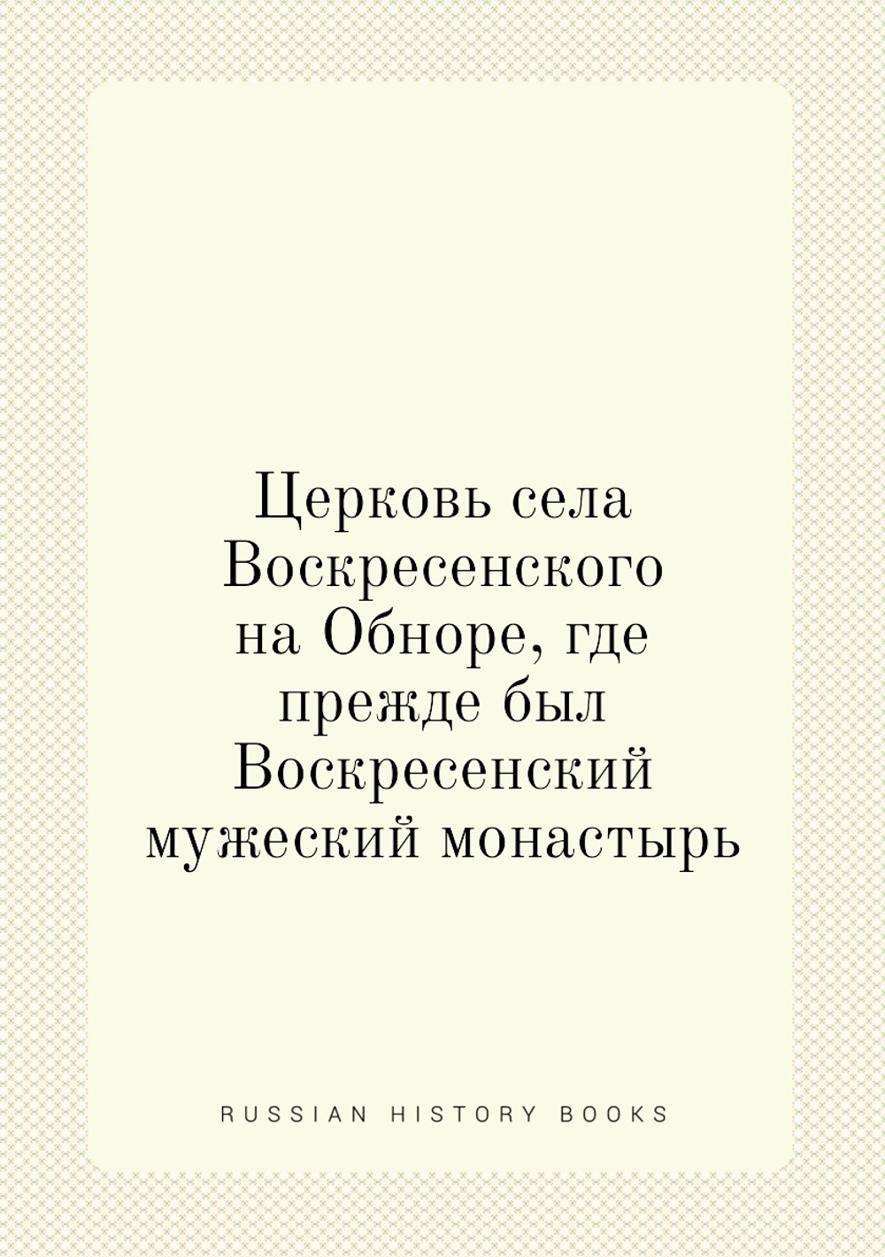 Церковь села Воскресенского на Обноре, где прежде был Воскресенский мужеский монастырь | Сборник