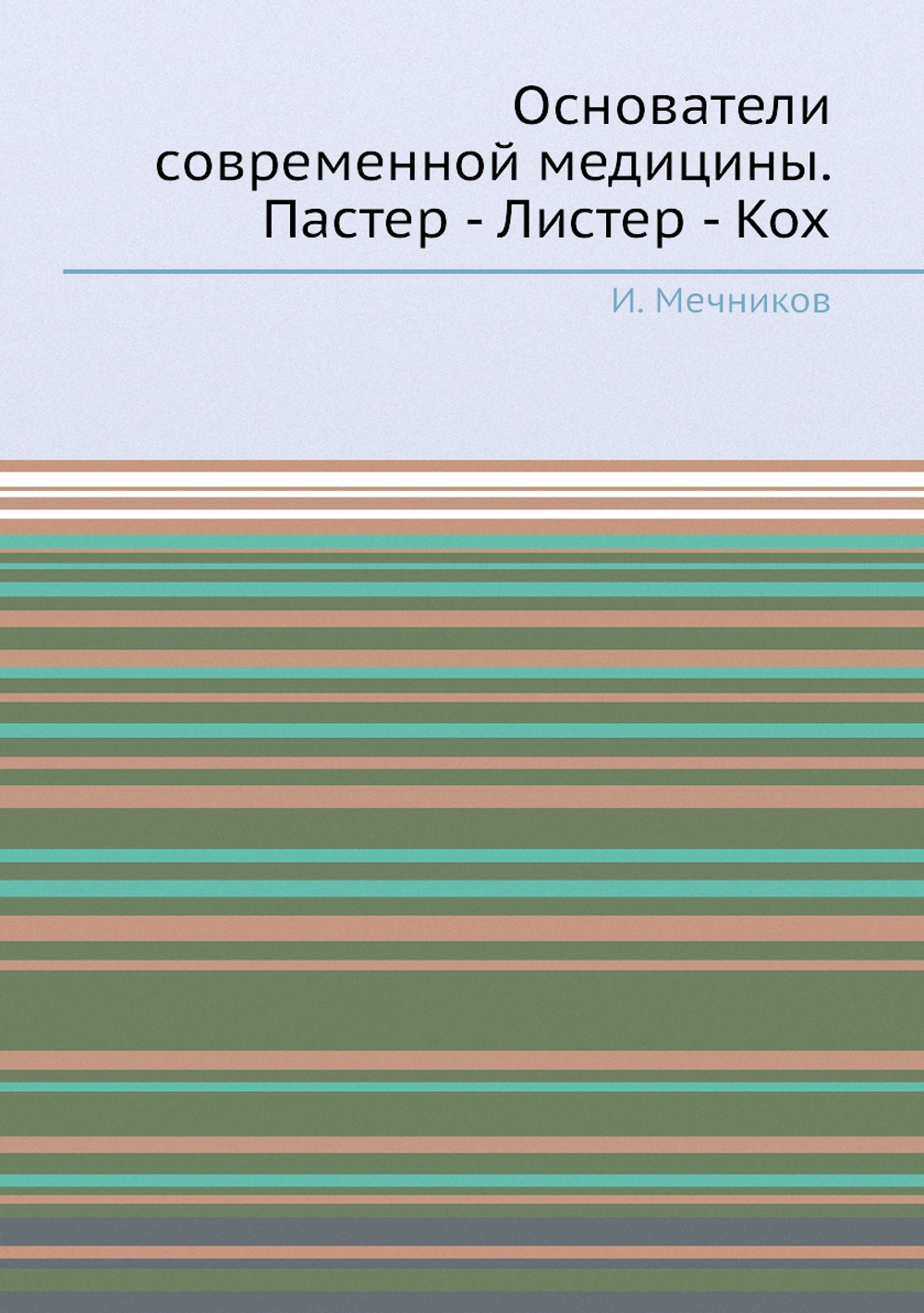 Основатели современной медицины. Пастер - Листер - Кох | И. Мечников