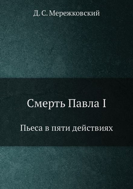 Смерть Павла I. Пьеса в пяти действиях | Д. С. Мережковский
