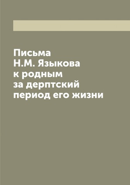 Письма Н.М. Языкова к родным за дерптский период его жизни | Николай Михайлович Языков