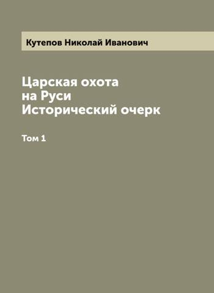 Царская охота на Руси. Исторический очерк. Том 1 | Кутепов Николай Иванович