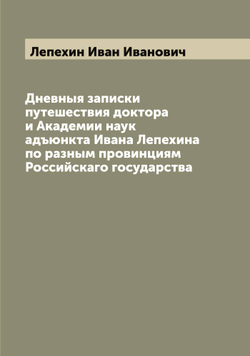 Дневныя записки путешествия доктора и Академии наук адъюнкта Ивана Лепехина по разным провинциям Российскаго государства | Лепехин Иван Иванович