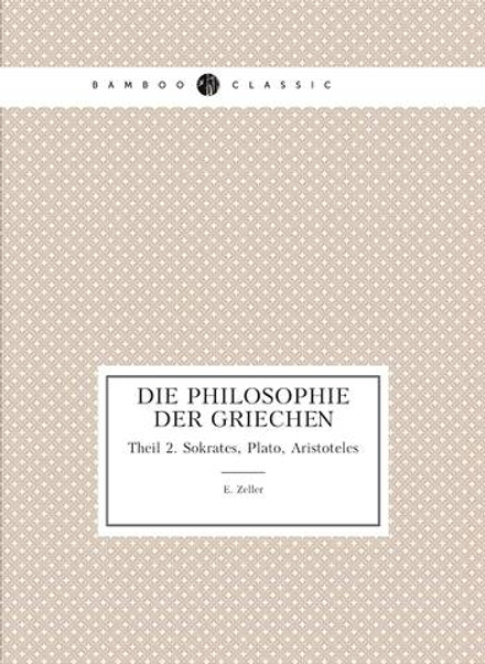 Die Philosophie Der Griechen. Theil 2. Sokrates, Plato, Aristoteles | E. Zeller