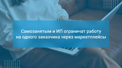 Самозанятым и ИП ограничат работу на одного заказчика через маркетплейсы