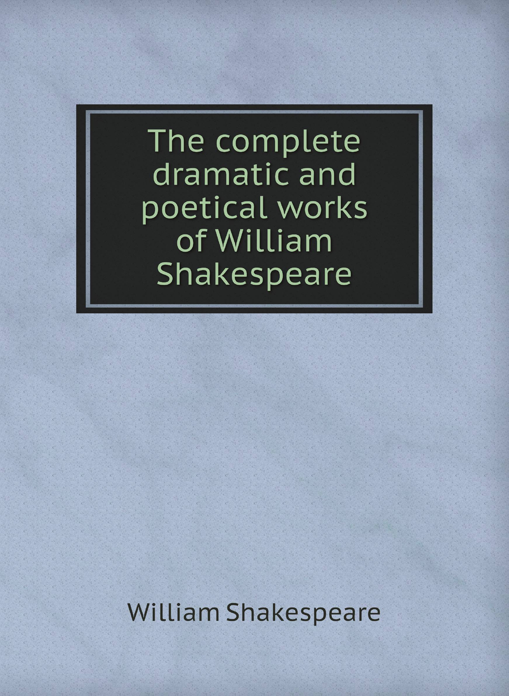 The complete dramatic and poetical works of William Shakespeare | William Shakespeare