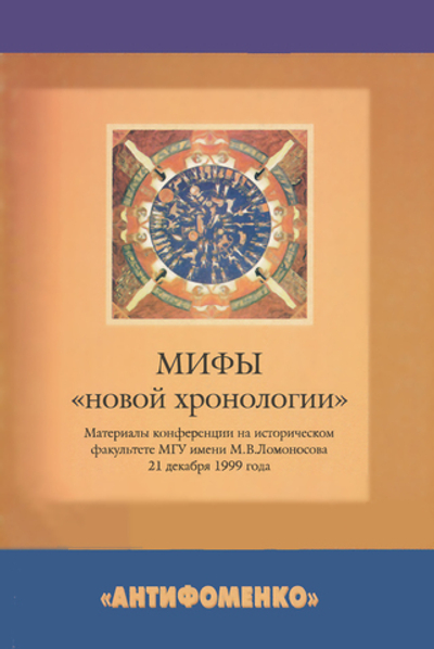 Мифы "новой хронологии". Материалы конференции на историческом факультете МГУ им. М.В.Ломоносова 21 декабря 1999 г.