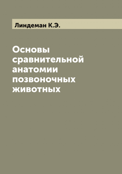Основы сравнительной анатомии позвоночных животных | Линдеман К.Э.