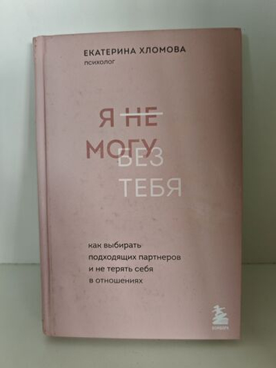 Я не могу без тебя Как выбирать подходящих партнеров и не терять себя в отношениях