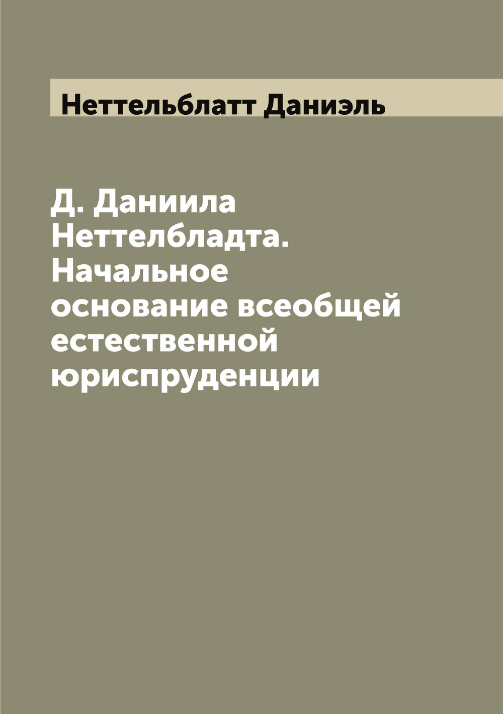 Д. Даниила Неттелбладта. Начальное основание всеобщей естественной юриспруденции | Неттельблатт Даниэль