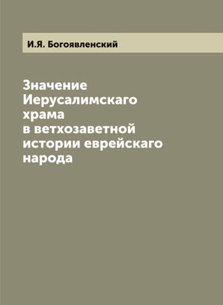 Значение Иерусалимскаго храма в ветхозаветной истории еврейскаго народа | И.Я. Богоявленский