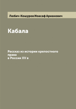 Кабала. Рассказ из истории крепостного права в России XV в | Любич-Кошуров Иоасаф Арианович