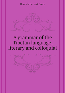 A grammar of the Tibetan language, literary and colloquial | Hannah Herbert Bruce