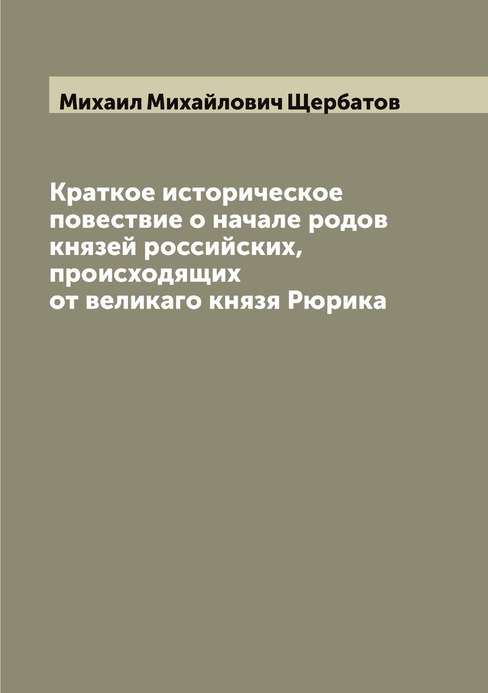 Краткое историческое повествие о начале родов князей российских, происходящих от великаго князя Рюрика | Михаил Михайлович Щербатов
