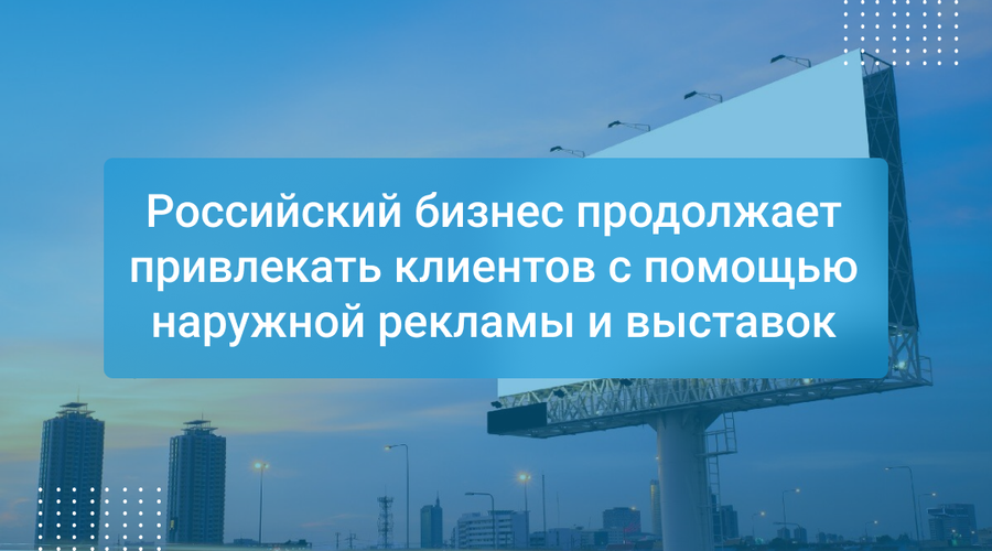 Российский бизнес продолжает привлекать клиентов с помощью наружной рекламы и выставок