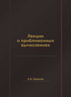 Лекции о приближенных вычислениях | А.Н. Крылов