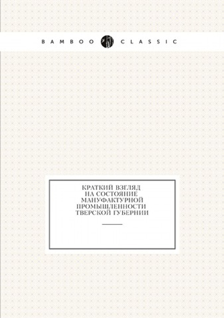 Краткий взгляд на состояние мануфактурной промышленности Тверской губернии | Нет автора