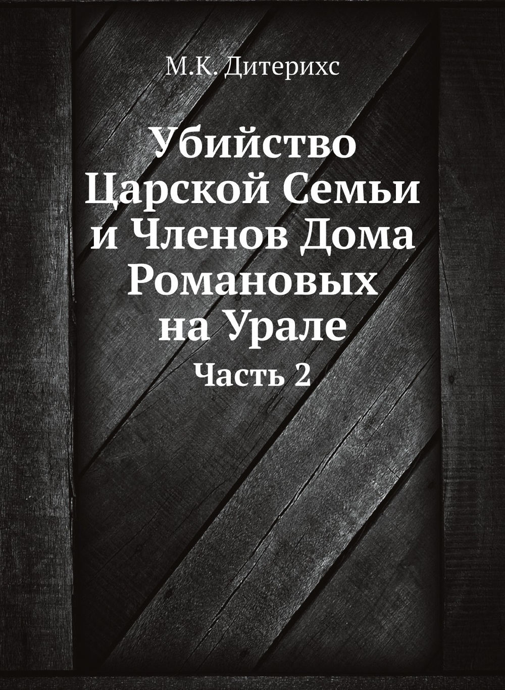 Убийство Царской Семьи и Членов Дома Романовых на Урале. Часть 2 | М.К. Дитерихс