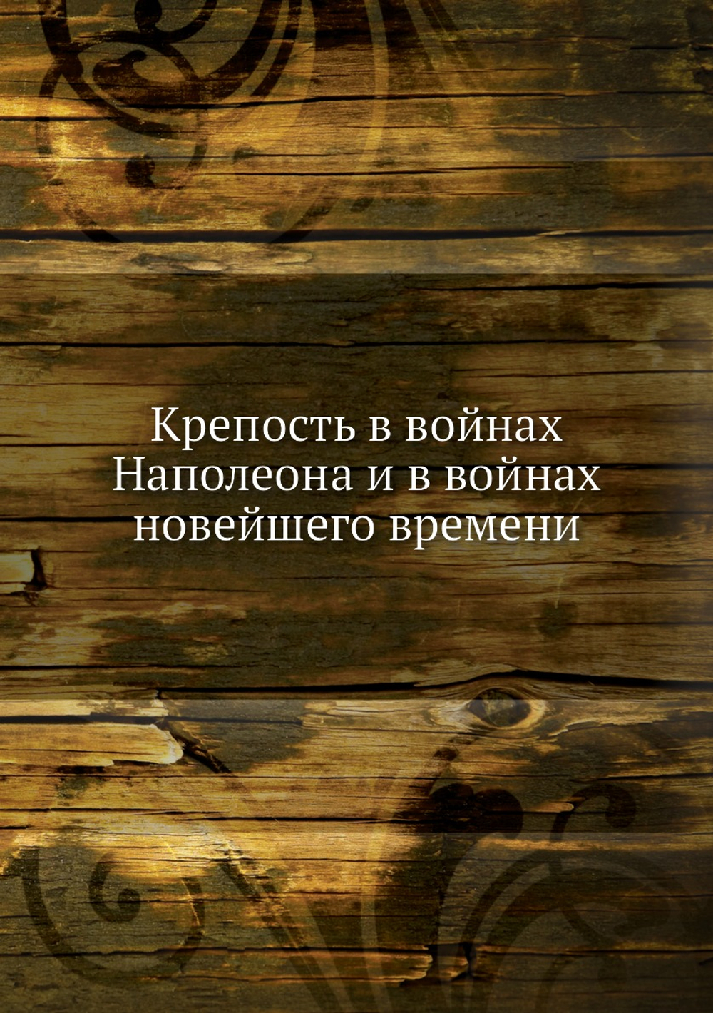 Крепость в войнах Наполеона и в войнах новейшего времени | Войнковский-Кригеръ
